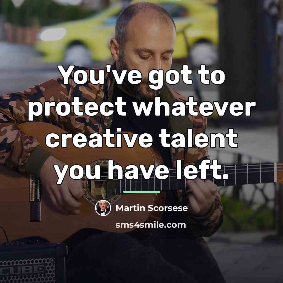 “You've got to protect whatever creative talent you have left.…” quote by Martin Scorsese