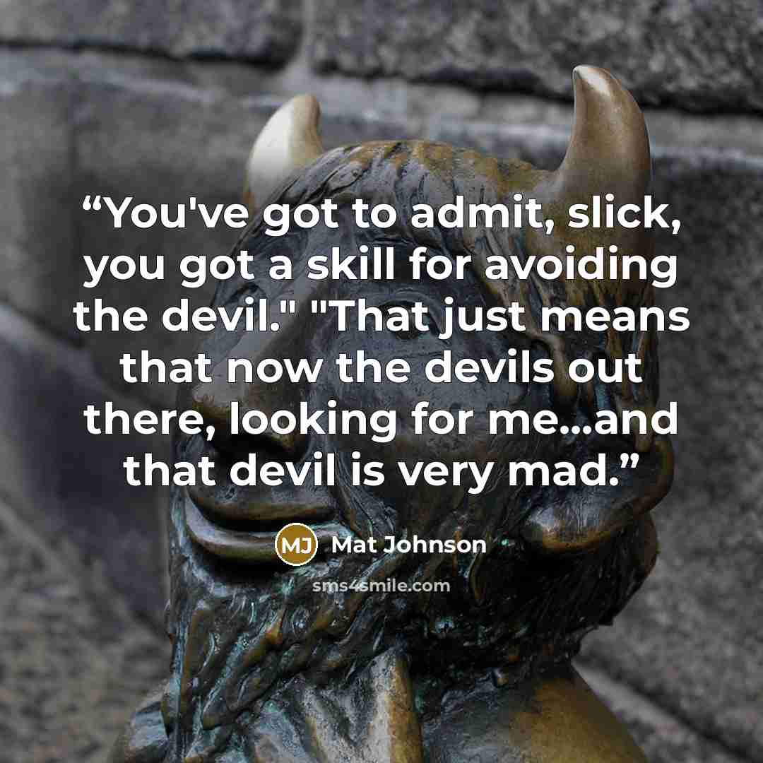 “You've got to admit, slick, you got a skill for avoiding the devil." "That just means that now the devils out there, looking for me...and that devil is very mad.” quote by Mat Johnson