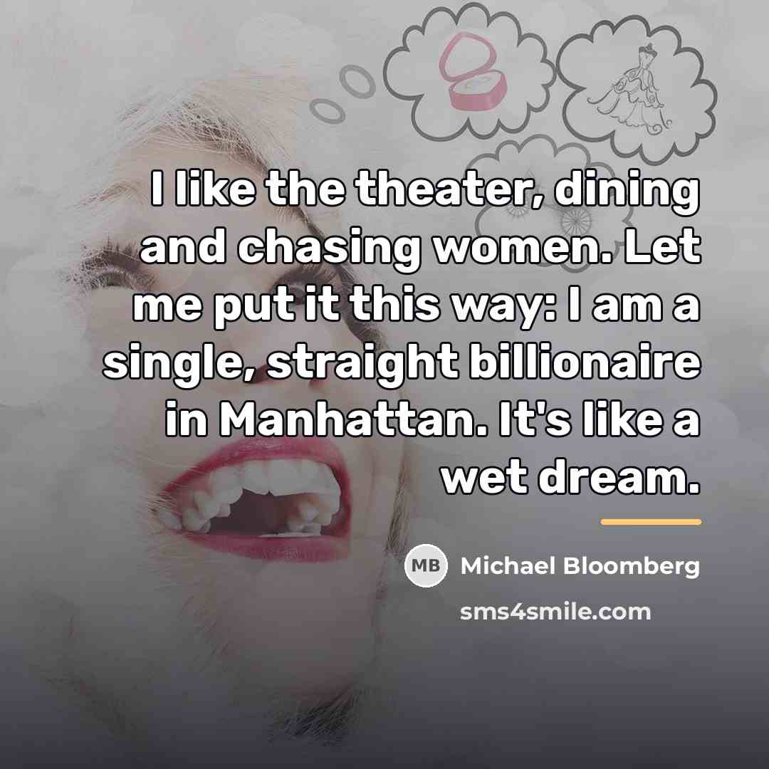 “I like the theater, dining and chasing women. Let me…” quote by Michael Bloomberg