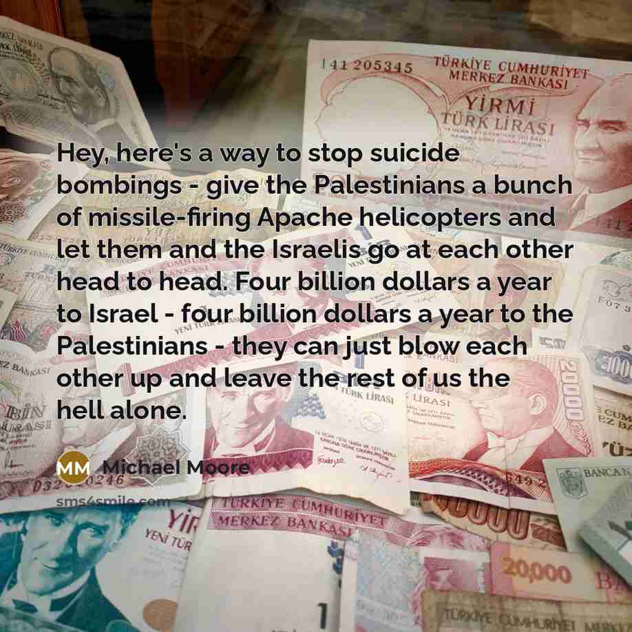 “Hey, here's a way to stop suicide bombings - give…” quote by Michael Moore