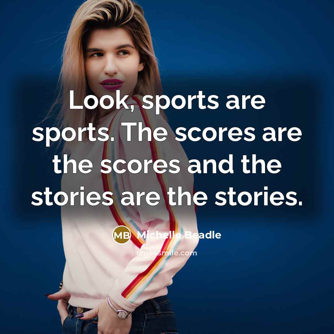 “Look, sports are sports. The scores are the scores and…” quote by Michelle Beadle