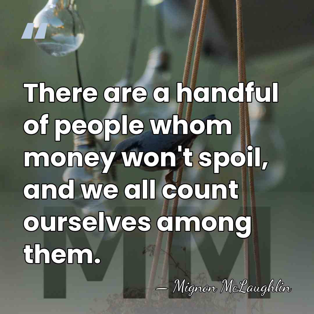 There are a handful of people whom money won't spoil, and we&hellip; - Mignon McLaughlin