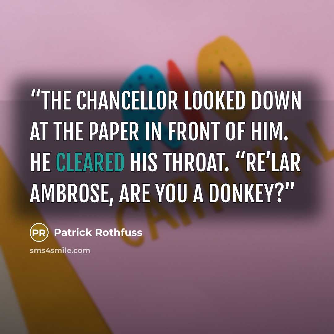 “The Chancellor looked down at the paper in front of him. He cleared his throat. “Re’lar Ambrose, are you a donkey?” quote by Patrick Rothfuss