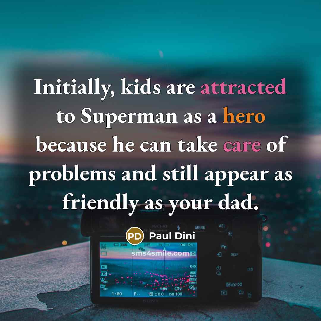 “Initially, kids are attracted to Superman as a hero because he can take care of problems and still appear as friendly as your dad.” quote by Paul Dini