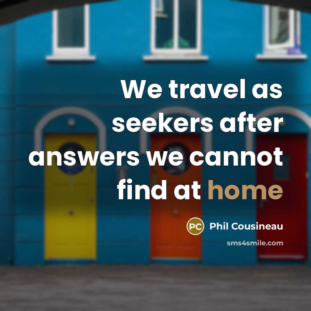 “We travel as seekers after answers we cannot find at…” quote by Phil Cousineau