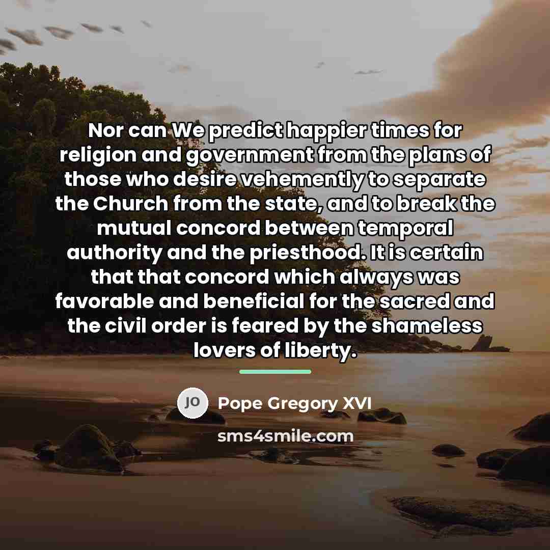 “Nor can We predict happier times for religion and government…” quote by Pope Gregory XVI