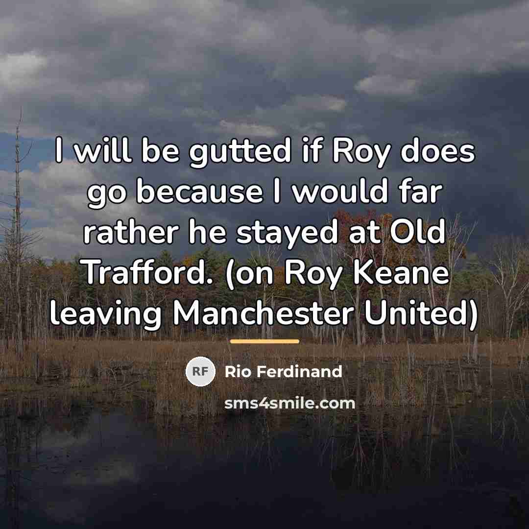 “I will be gutted if Roy does go because I…” quote by Rio Ferdinand