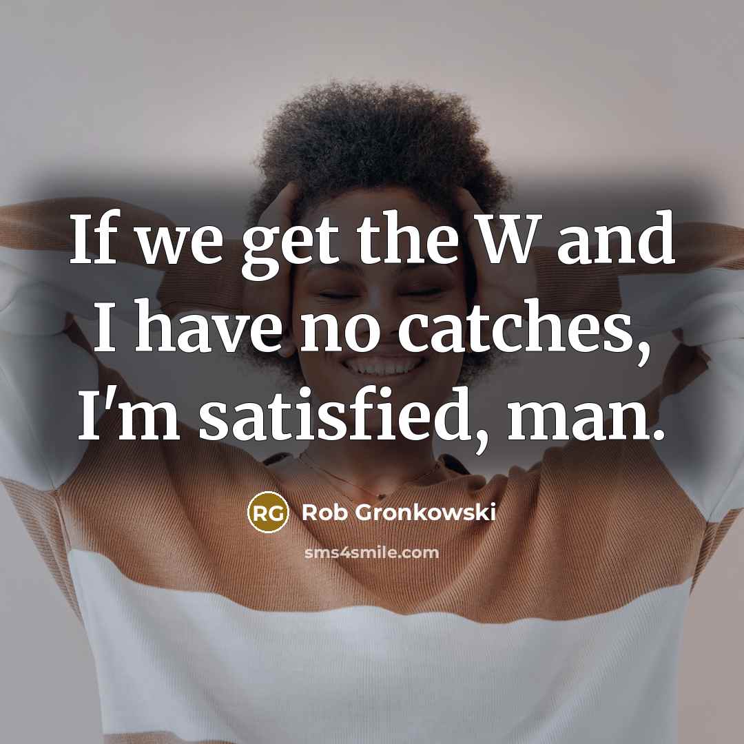 “If we get the W and I have no catches,…” quote by Rob Gronkowski