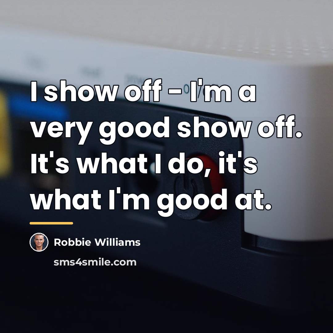 “I show off - I'm a very good show off.…” quote by Robbie Williams