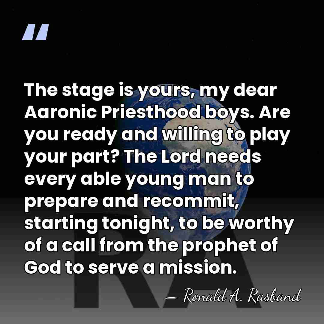 The stage is yours, my dear Aaronic Priesthood boys. Are you ready&hellip; - Ronald A. Rasband
