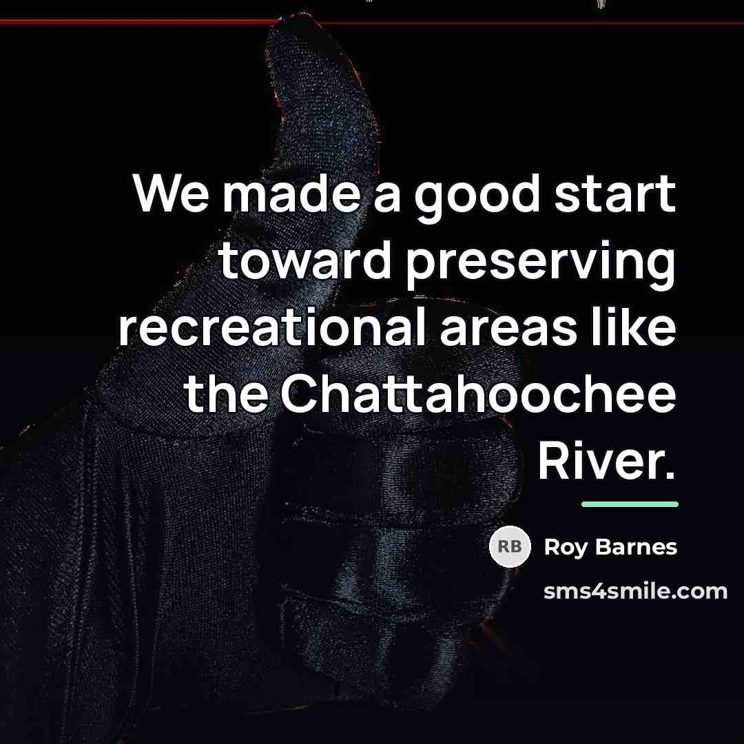 “We made a good start toward preserving recreational areas like…” quote by Roy Barnes