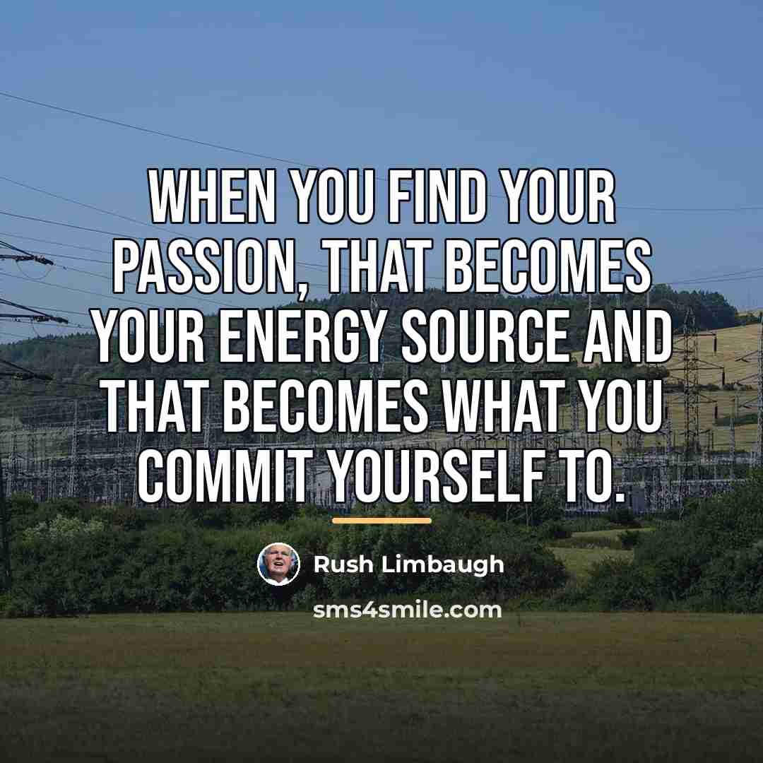 “When you find your passion, that becomes your energy source…” quote by Rush Limbaugh