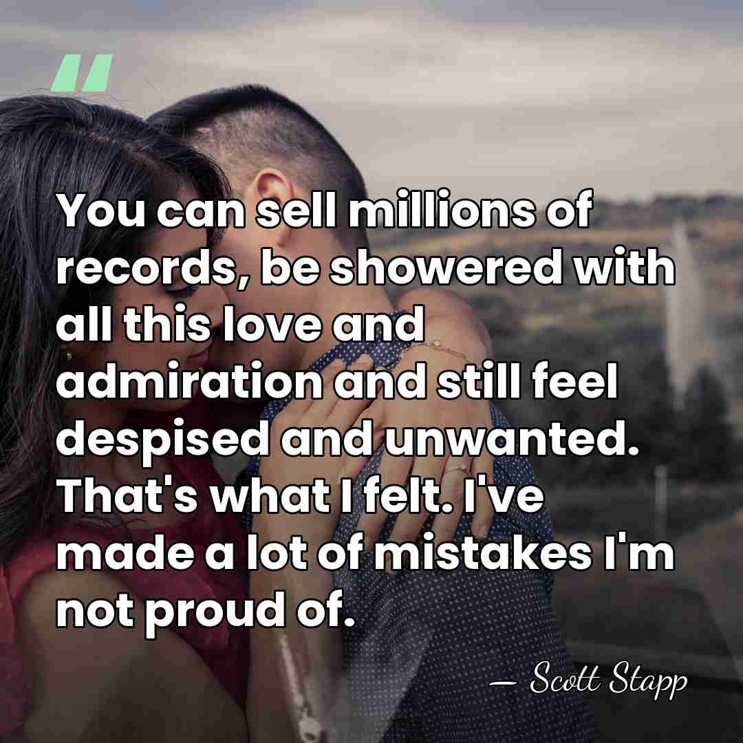 You can sell millions of records, be showered with all this love&hellip; - Scott Stapp
