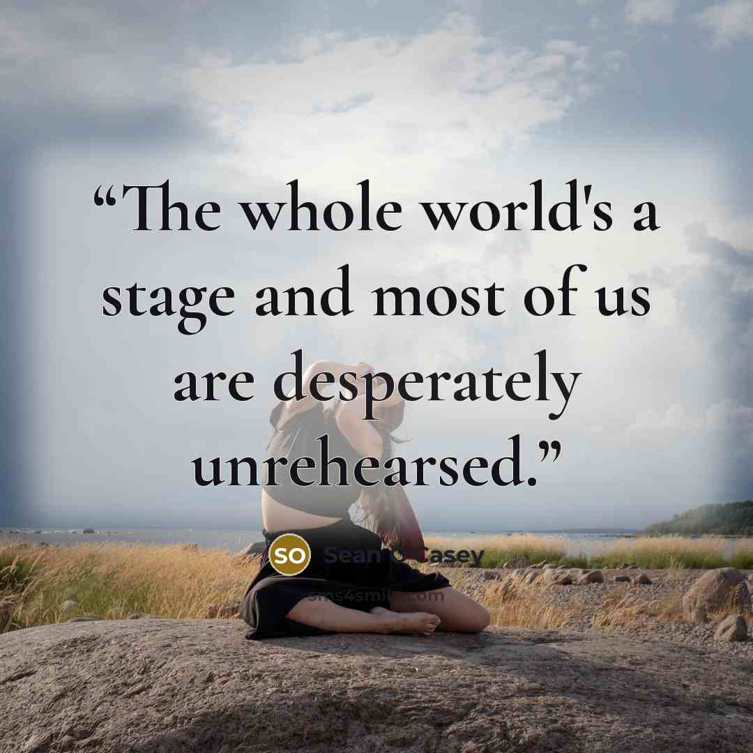 “The whole world's a stage and most of us are desperately unrehearsed.” quote by Sean O'Casey