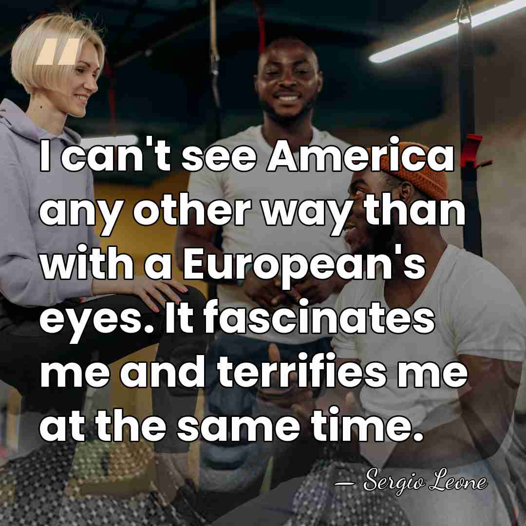 I can't see America any other way than with a European's eyes.&hellip; - Sergio Leone