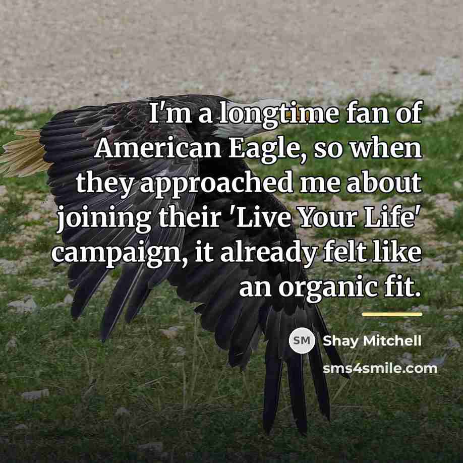 “I'm a longtime fan of American Eagle, so when they…” quote by Shay Mitchell
