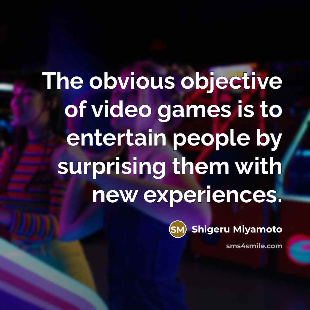 “The obvious objective of video games is to entertain people by surprising them with new experiences.” quote by Shigeru Miyamoto