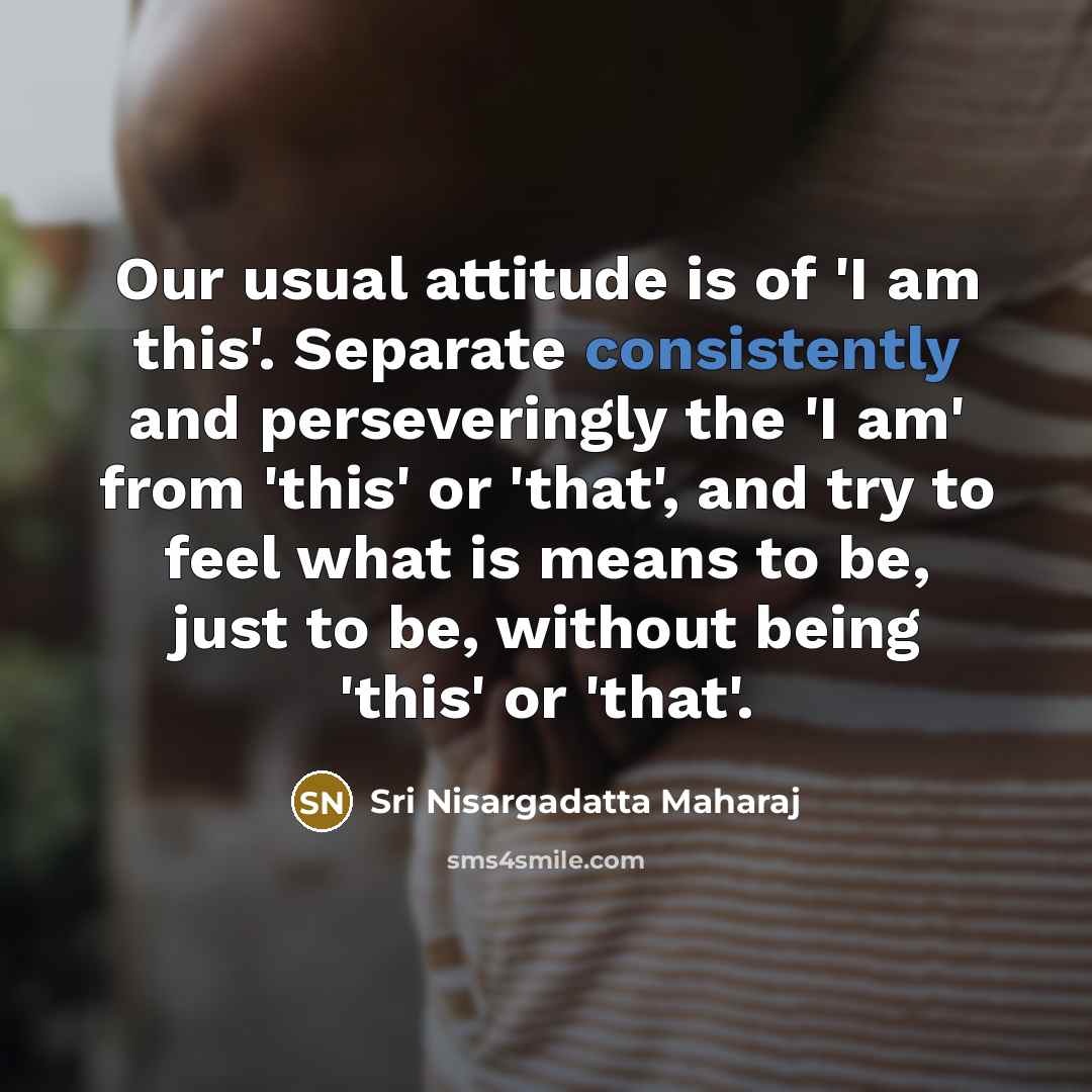 “Our usual attitude is of 'I am this'. Separate consistently…” quote by Sri Nisargadatta Maharaj