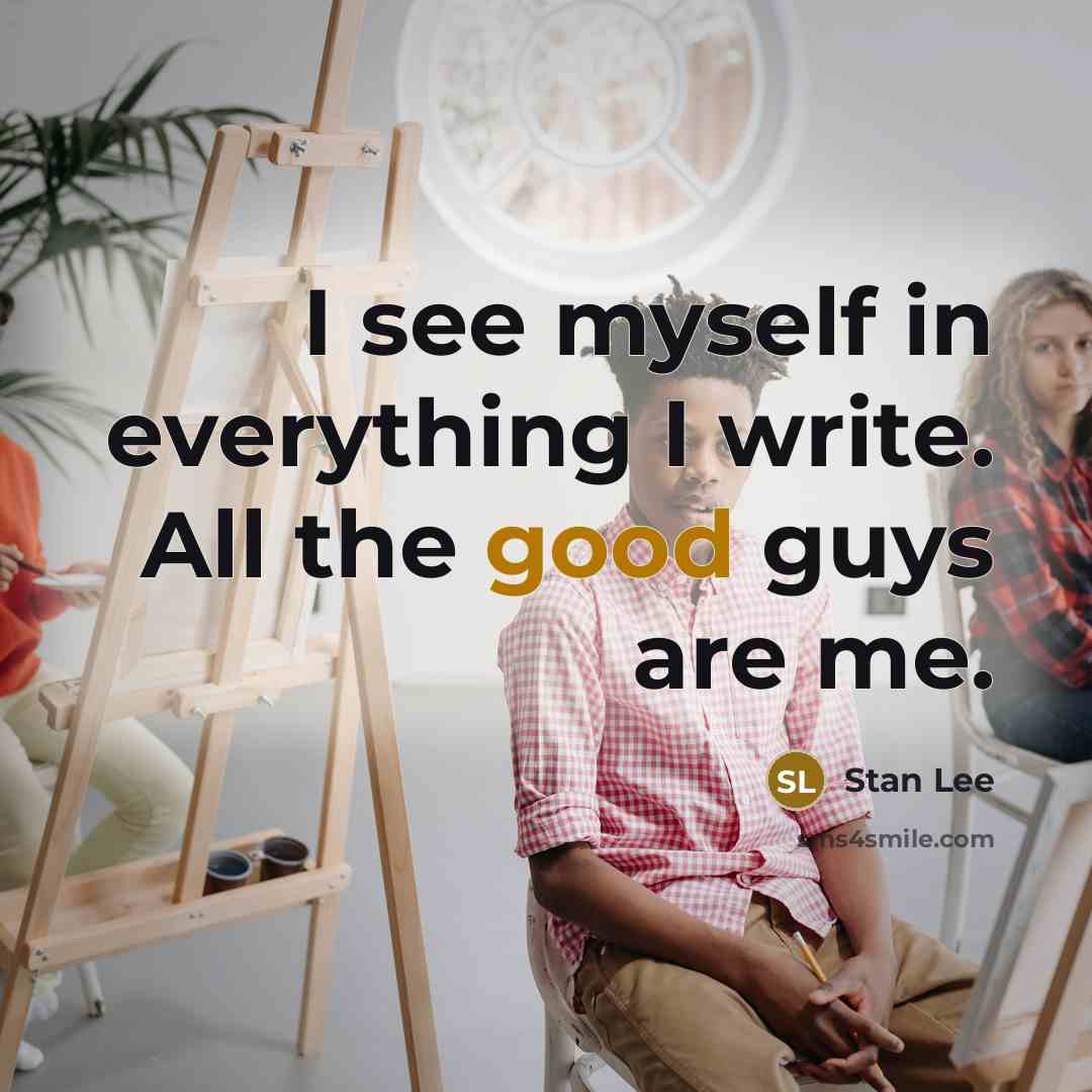 “I see myself in everything I write. All the good guys are me.” quote by Stan Lee