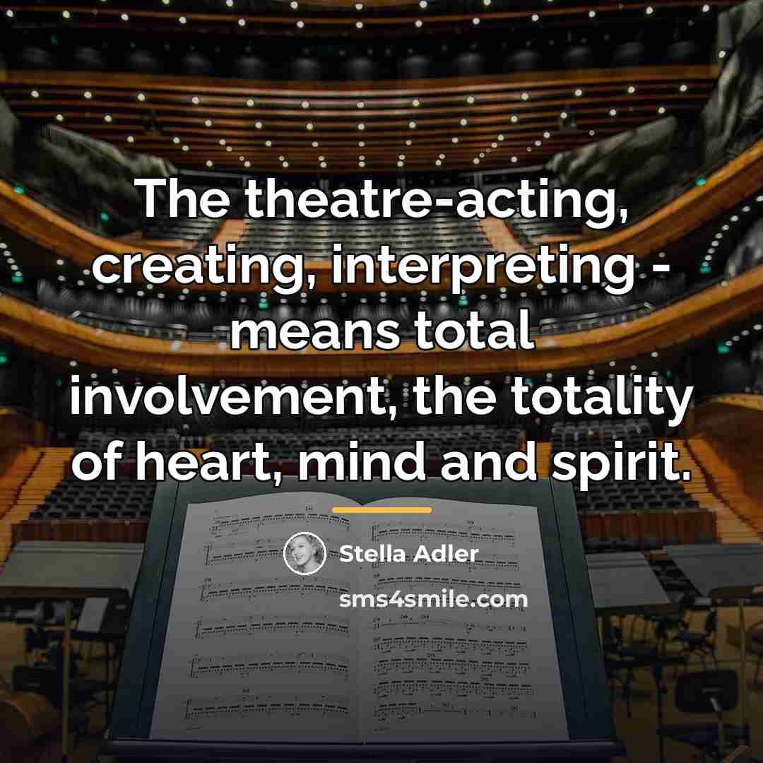 “The theatre-acting, creating, interpreting - means total involvement, the totality…” quote by Stella Adler