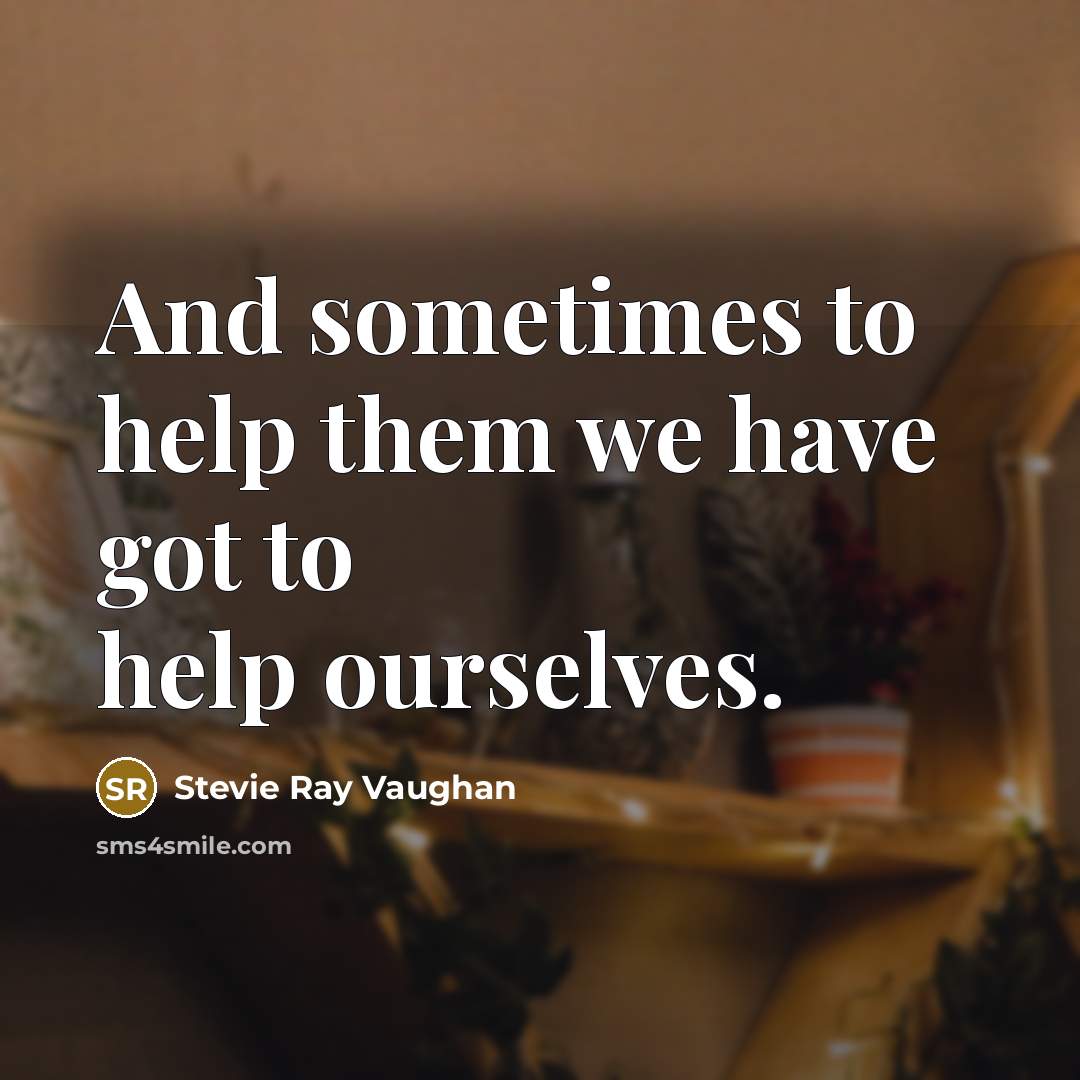 “And sometimes to help them we have got to help…” quote by Stevie Ray Vaughan