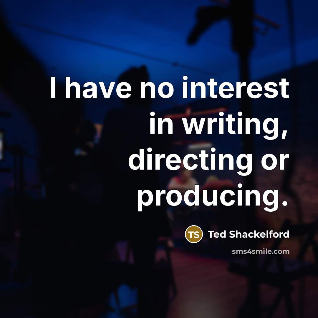 “I have no interest in writing, directing or producing.…” quote by Ted Shackelford