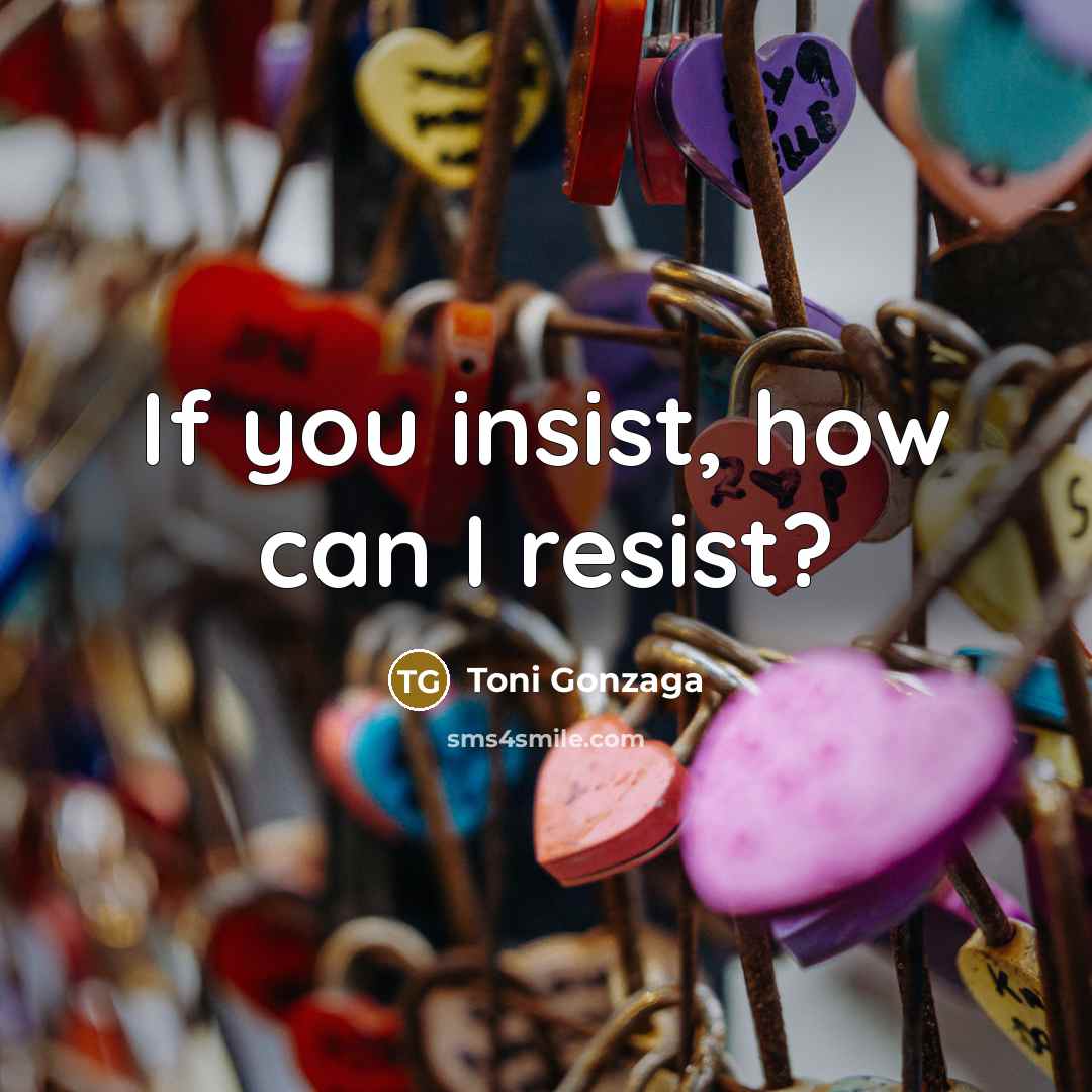 “If you insist, how can I resist?…” quote by Toni Gonzaga