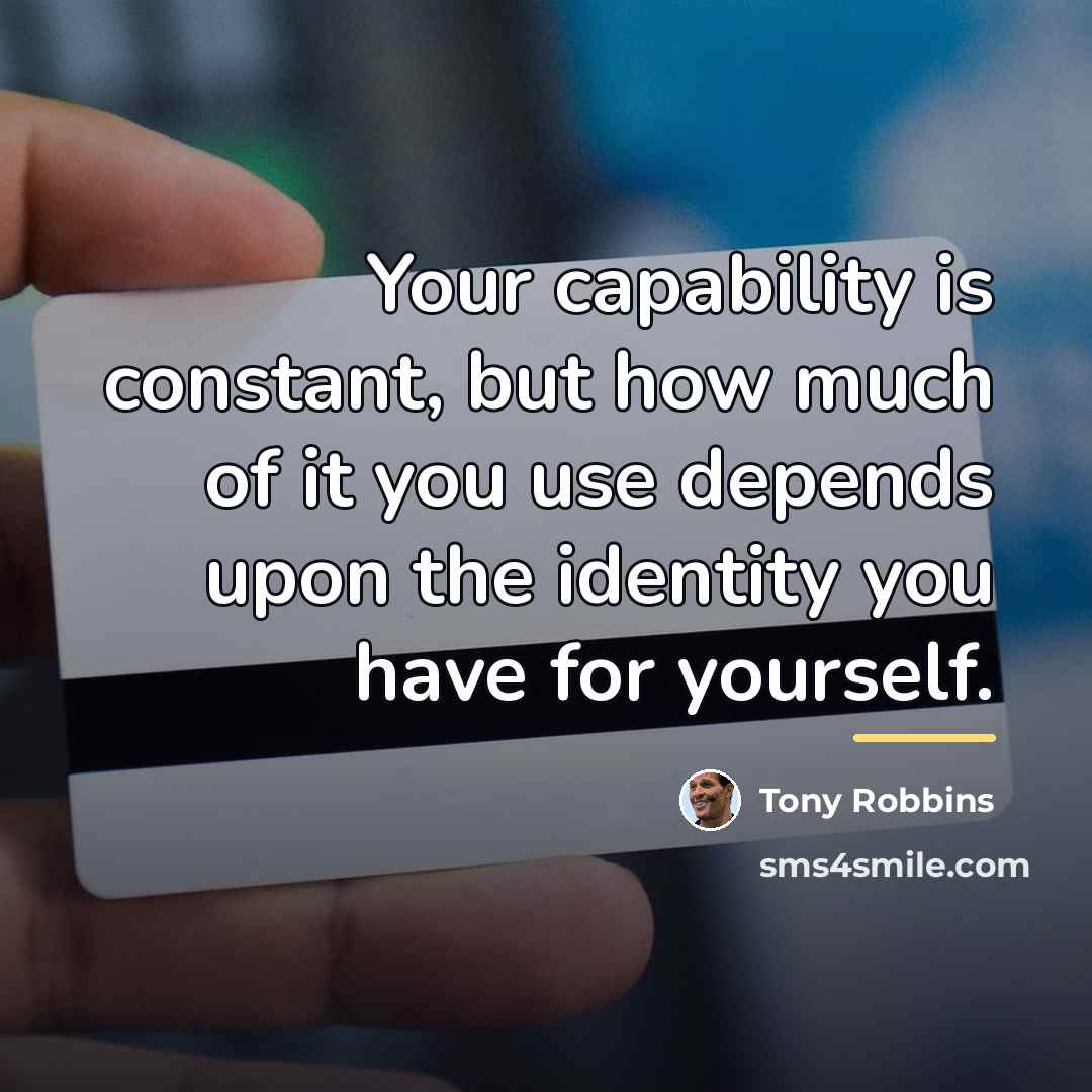 “Your capability is constant, but how much of it you…” quote by Tony Robbins