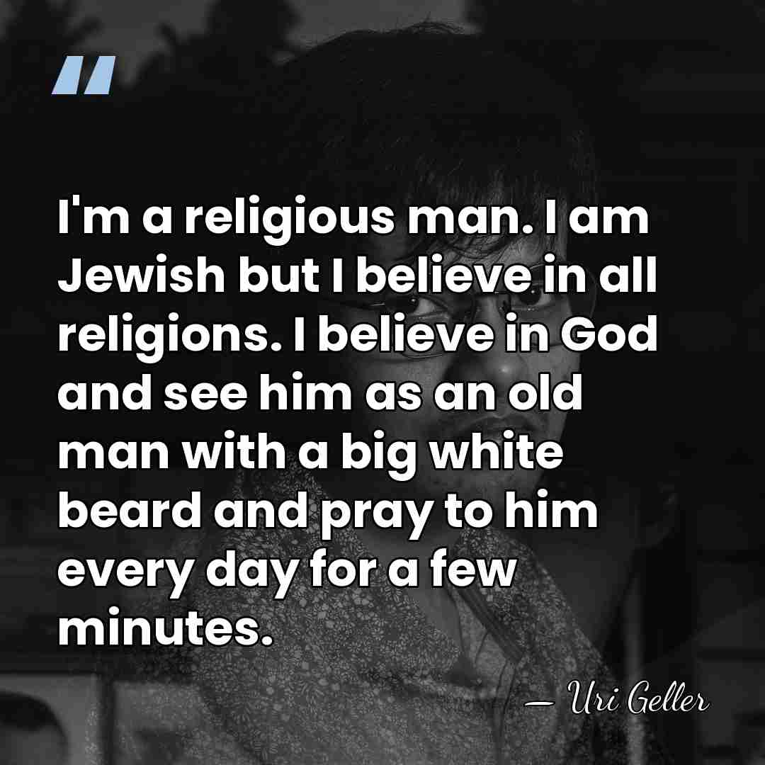 I'm a religious man. I am Jewish but I believe in all&hellip; - Uri Geller