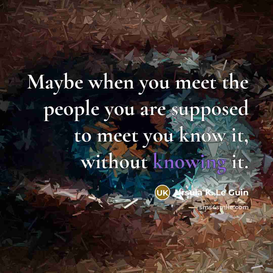 “Maybe when you meet the people you are supposed to…” quote by Ursula K. Le Guin