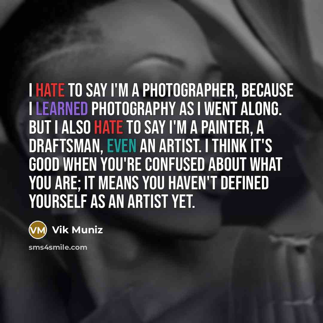 “I hate to say I'm a photographer, because I learned…” quote by Vik Muniz
