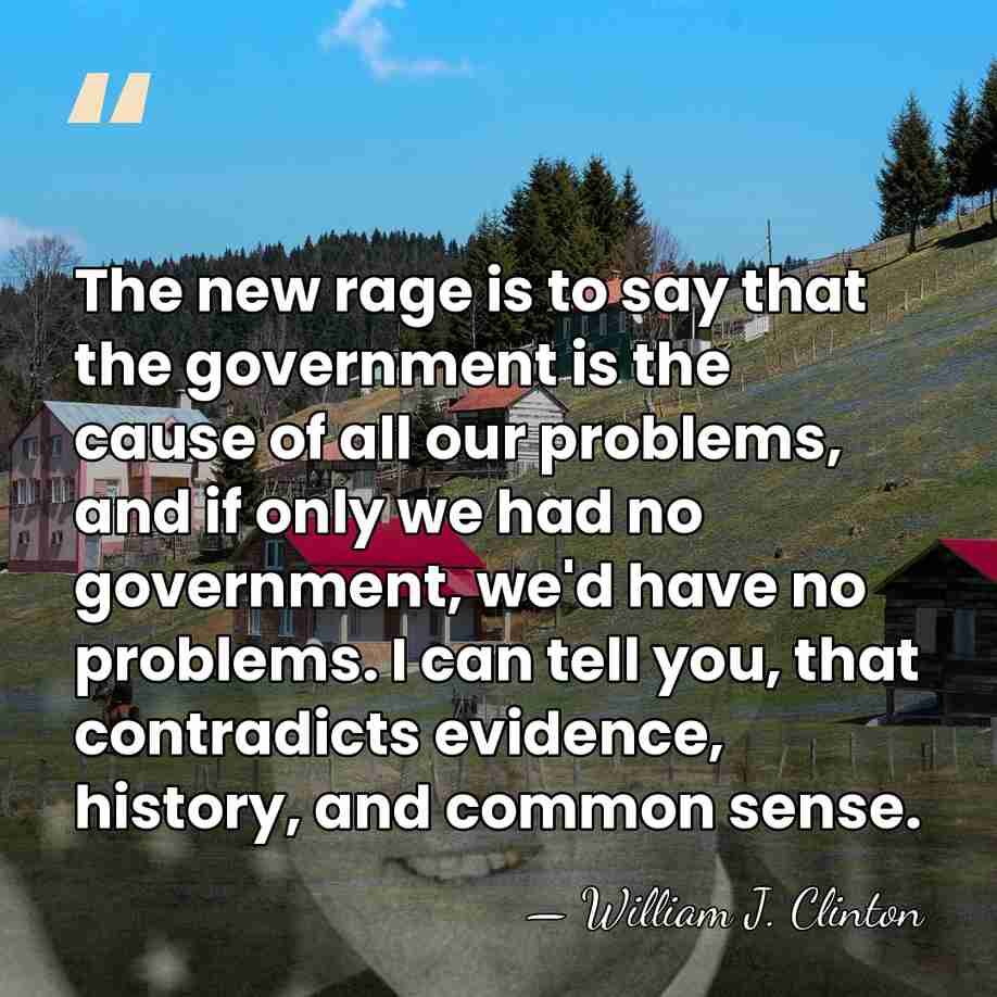 The new rage is to say that the government is the cause&hellip; - William J. Clinton