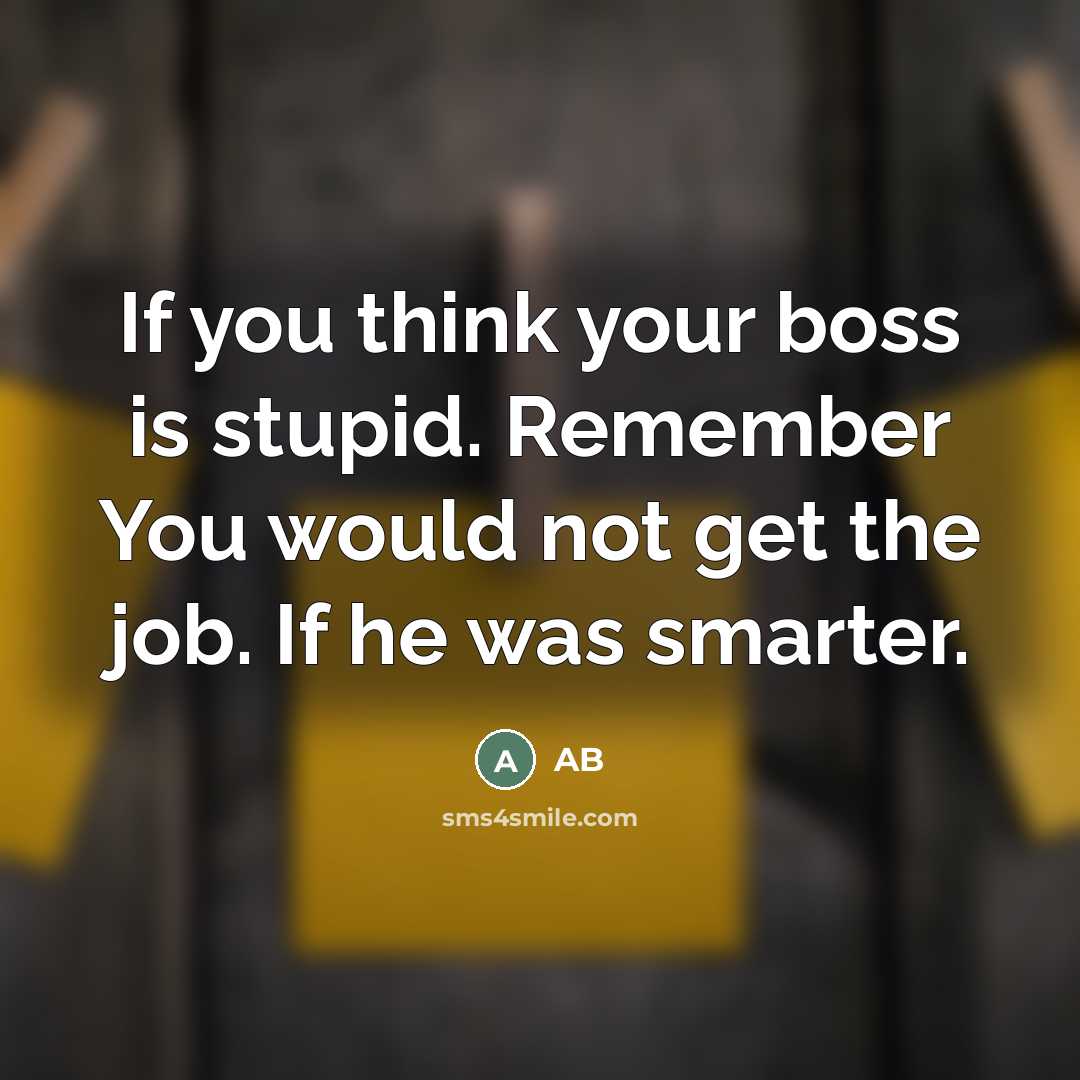 “If you think your boss is stupid. Remember You would…” quote by AB