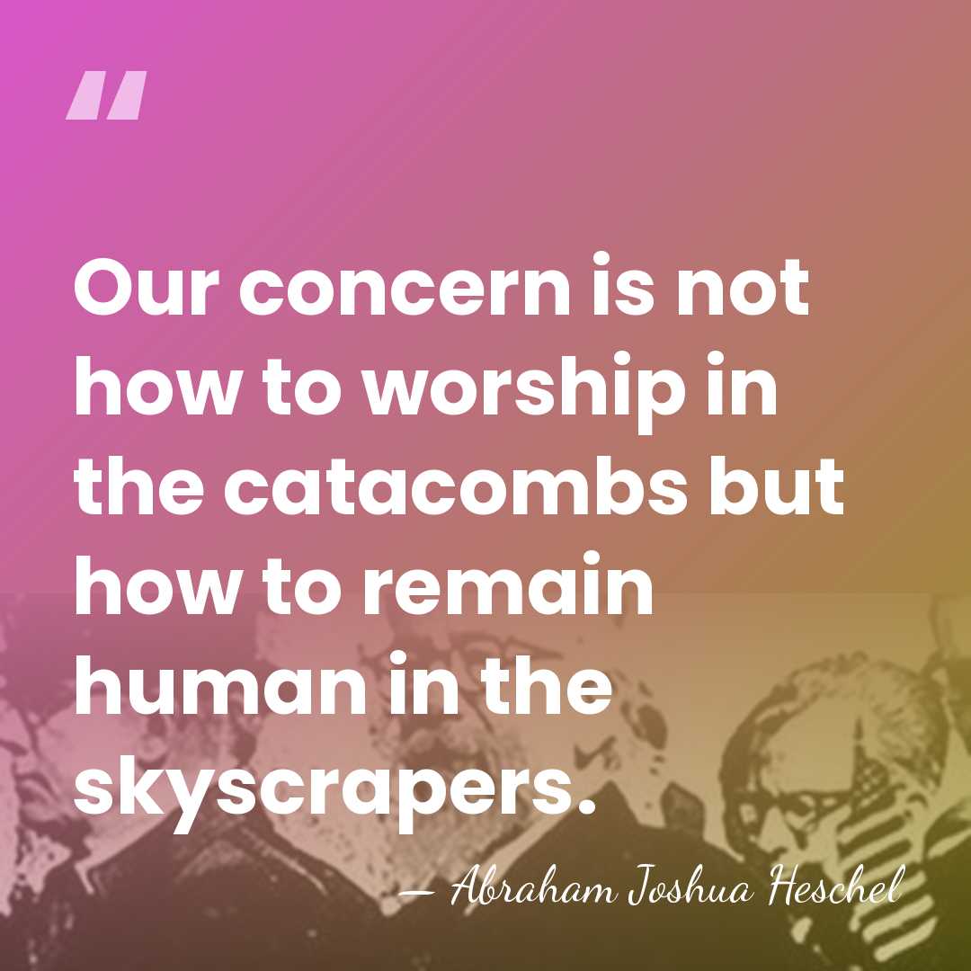 Our concern is not how to worship in the catacombs but how&hellip; - Abraham Joshua Heschel
