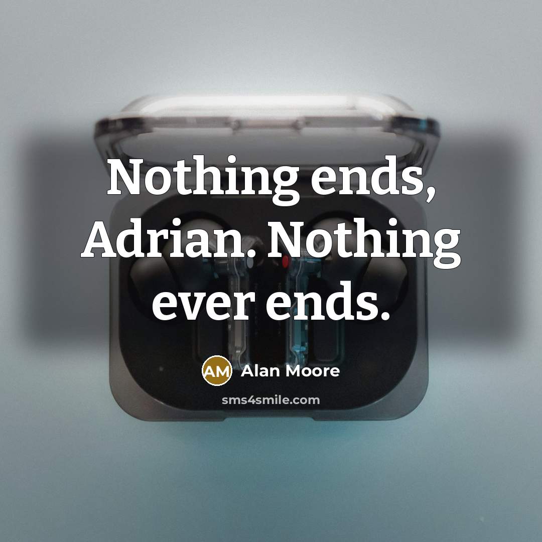 “Nothing ends, Adrian. Nothing ever ends.” quote by Alan Moore
