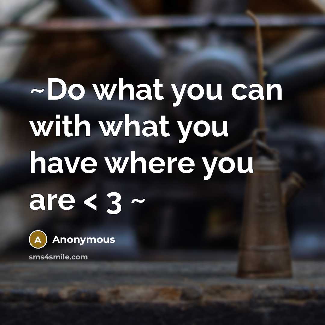 “~Do what you can with what you have where you are < 3 ~” quote by Anonymous