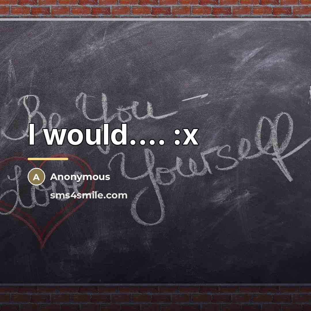 “I would.... :x…” quote by Anonymous