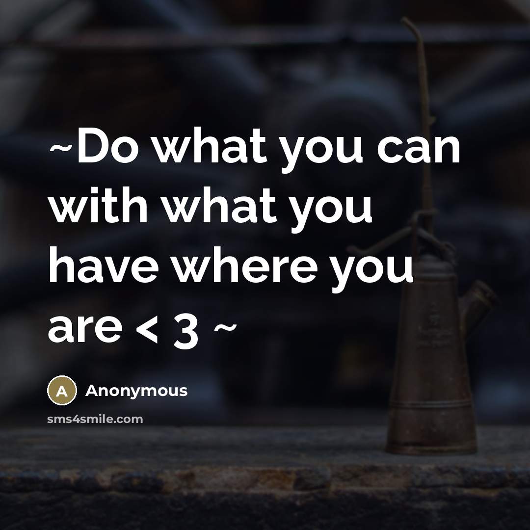 “~Do what you can with what you have where you…” quote by Anonymous