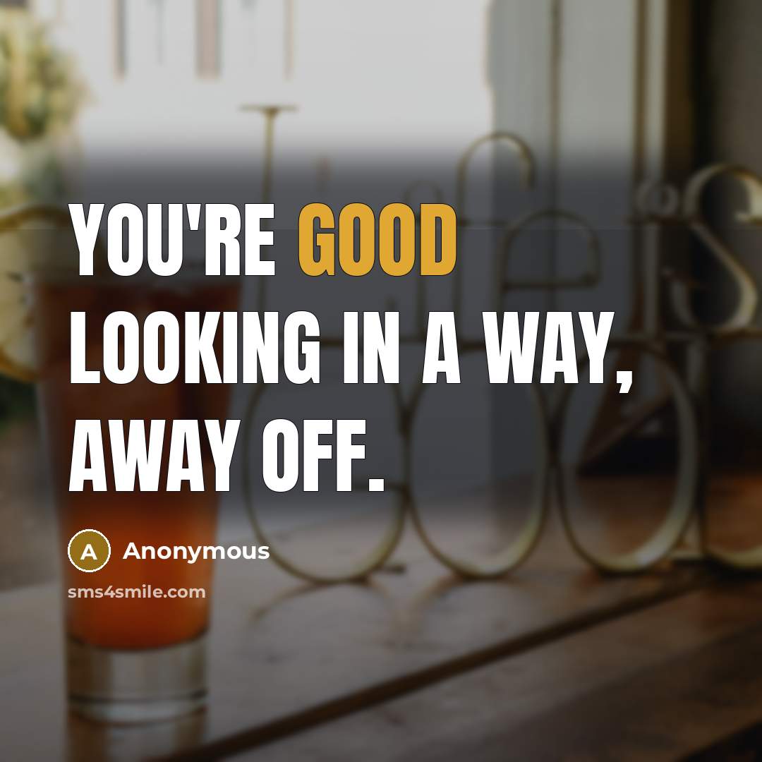 “You're good looking in a way, away off.…” quote by Anonymous