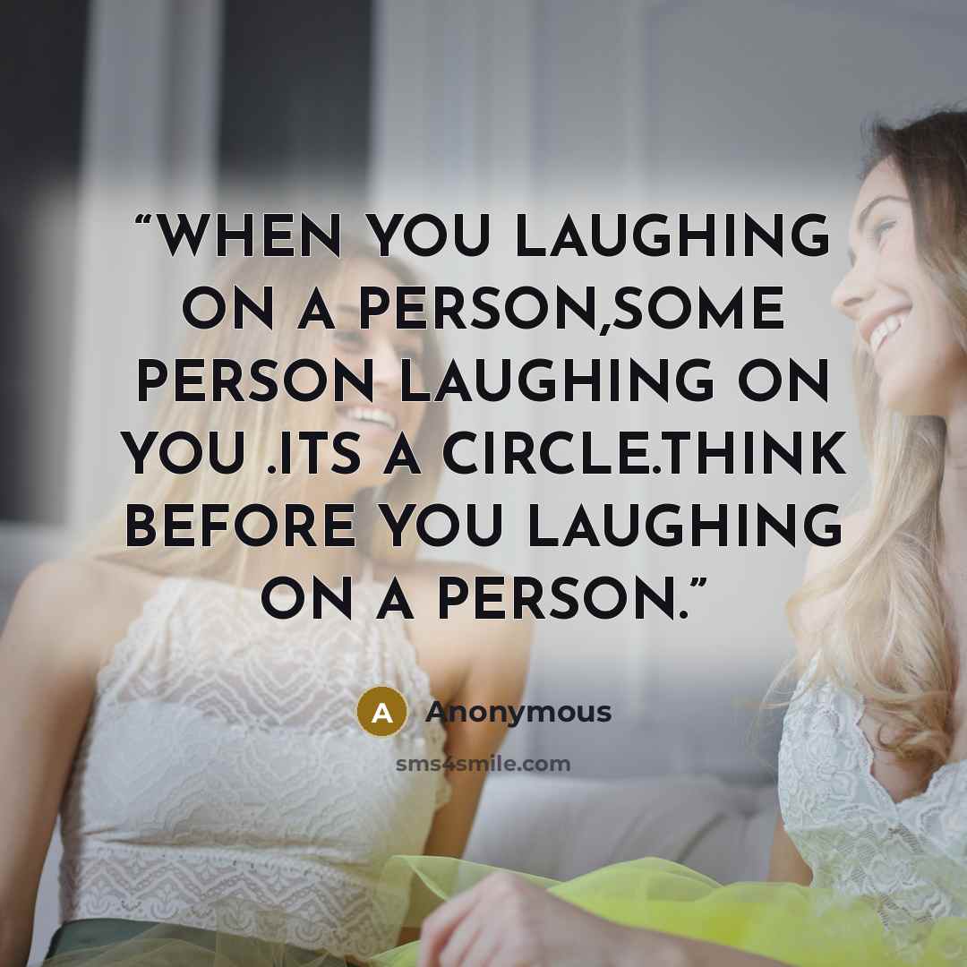 “WHEN YOU LAUGHING ON A PERSON,SOME PERSON LAUGHING ON YOU .ITS A CIRCLE.THINK BEFORE YOU LAUGHING ON A PERSON.” quote by Anonymous