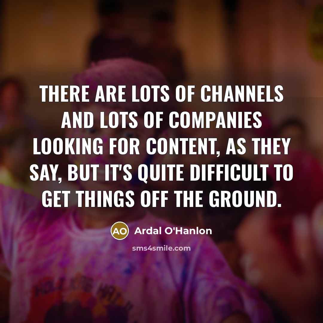 “There are lots of channels and lots of companies looking…” quote by Ardal O'Hanlon