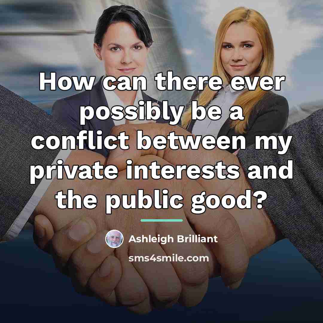 “How can there ever possibly be a conflict between my…” quote by Ashleigh Brilliant