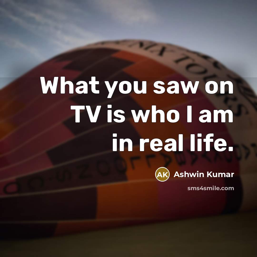 “What you saw on TV is who I am in…” quote by Ashwin Kumar
