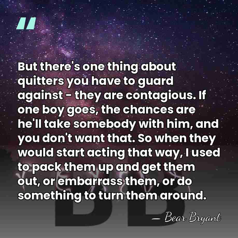 But there's one thing about quitters you have to guard against -&hellip; - Bear Bryant