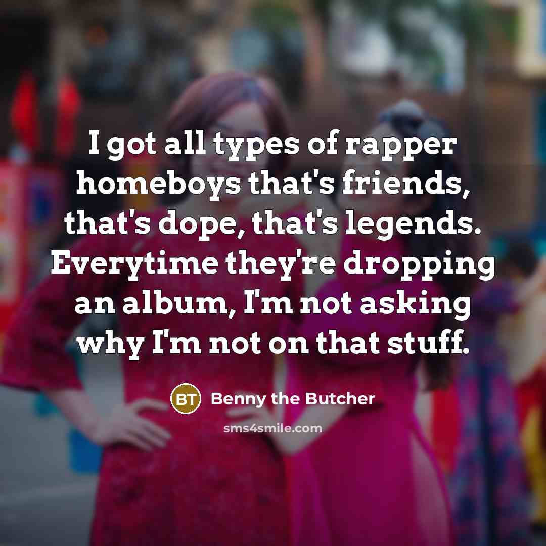 “I got all types of rapper homeboys that's friends, that's…” quote by Benny the Butcher