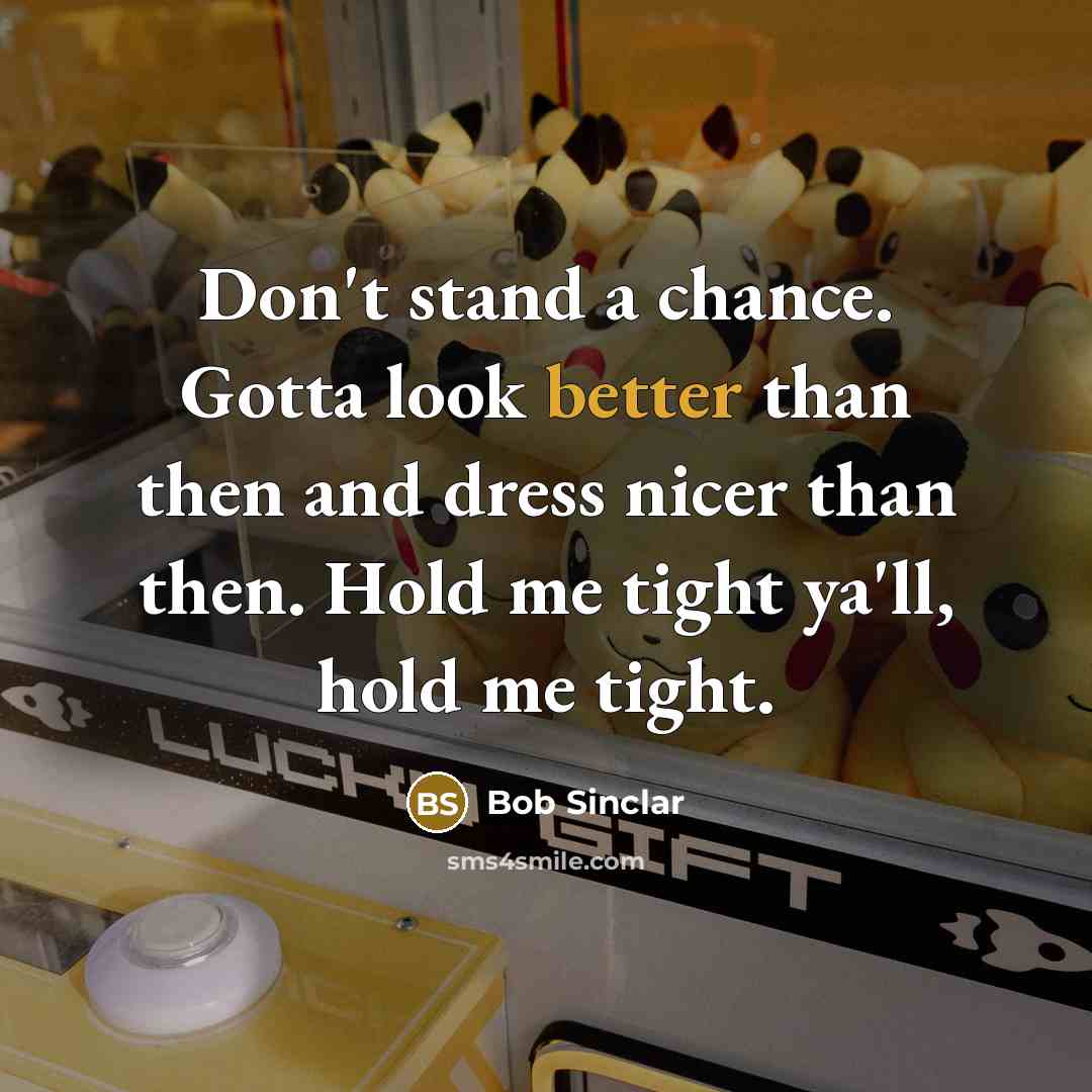 “Don't stand a chance. Gotta look better than then and dress nicer than then. Hold me tight ya'll, hold me tight.” quote by Bob Sinclar