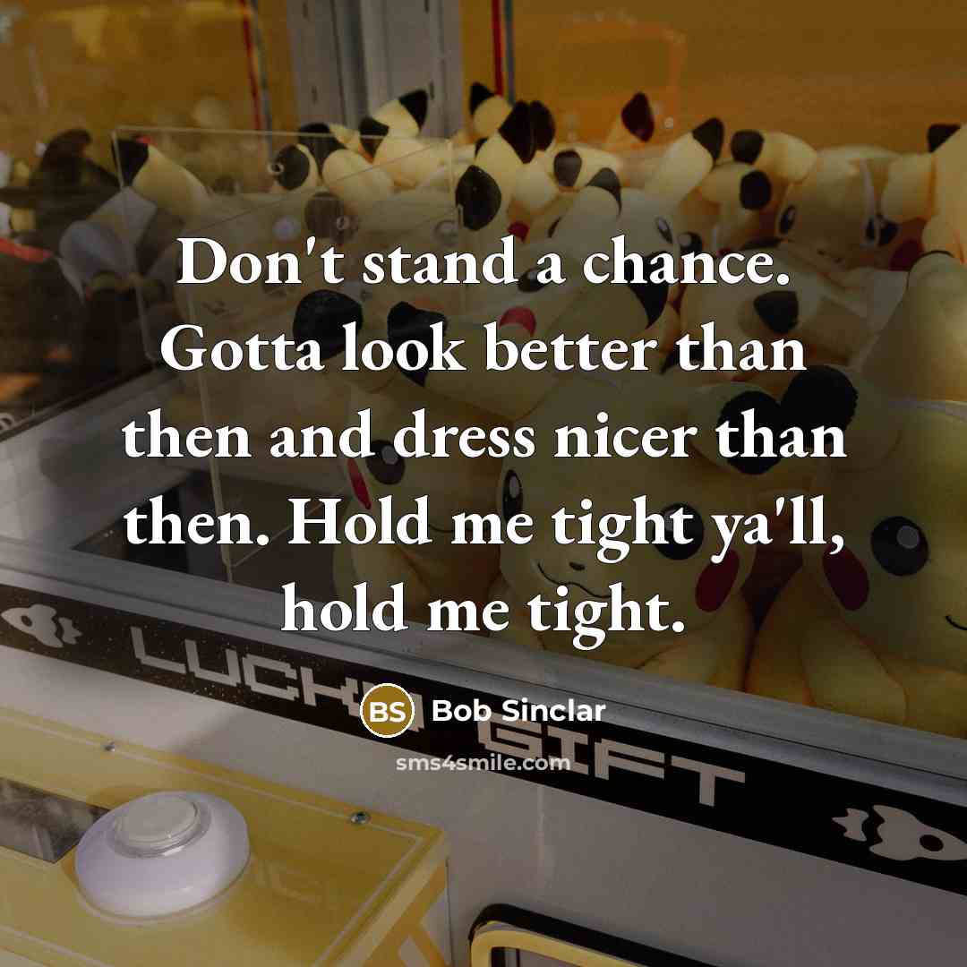 “Don't stand a chance. Gotta look better than then and…” quote by Bob Sinclar