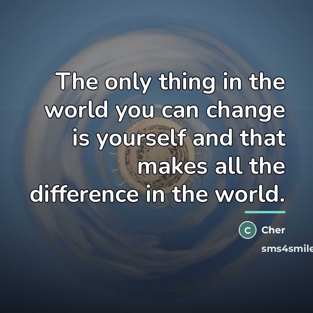 “The only thing in the world you can change is…” quote by Cher
