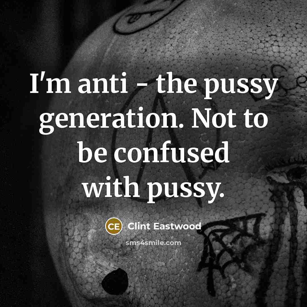“I'm anti - the pussy generation. Not to be confused…” quote by Clint Eastwood
