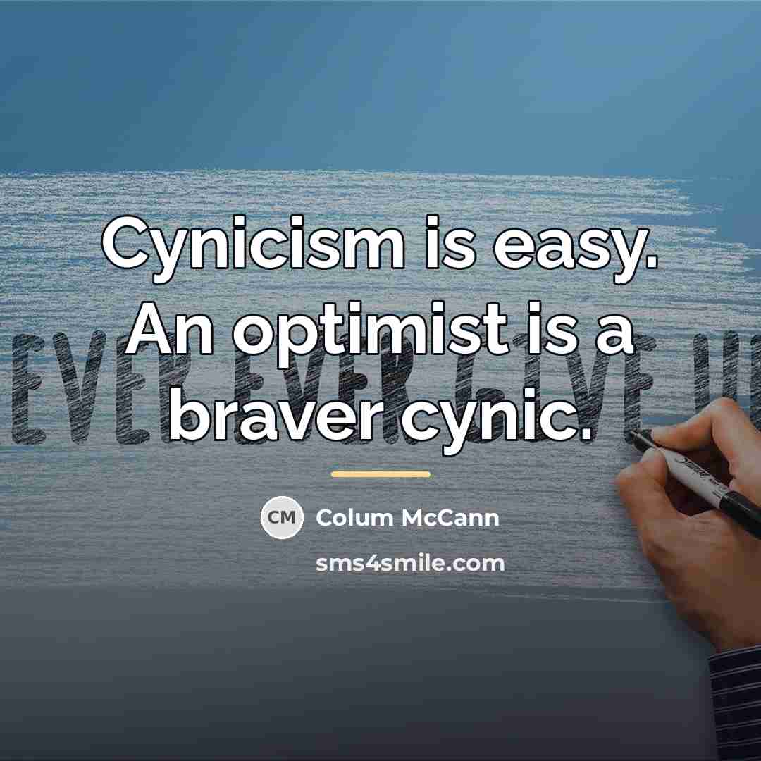 “Cynicism is easy. An optimist is a braver cynic.…” quote by Colum McCann